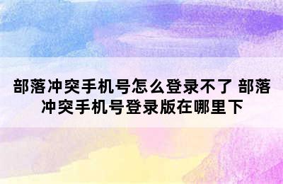 部落冲突手机号怎么登录不了 部落冲突手机号登录版在哪里下